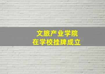 文旅产业学院在学校挂牌成立