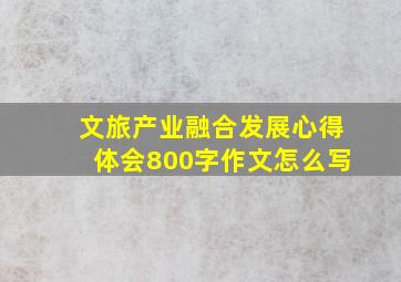 文旅产业融合发展心得体会800字作文怎么写