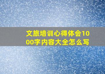 文旅培训心得体会1000字内容大全怎么写