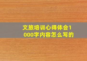 文旅培训心得体会1000字内容怎么写的