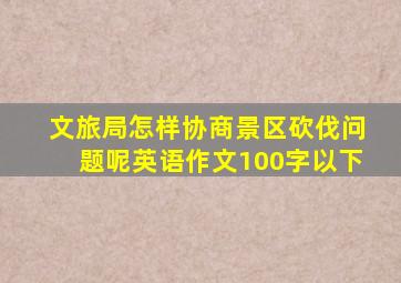 文旅局怎样协商景区砍伐问题呢英语作文100字以下