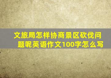 文旅局怎样协商景区砍伐问题呢英语作文100字怎么写