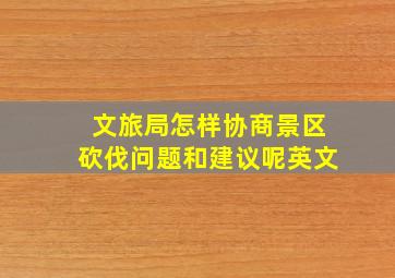 文旅局怎样协商景区砍伐问题和建议呢英文