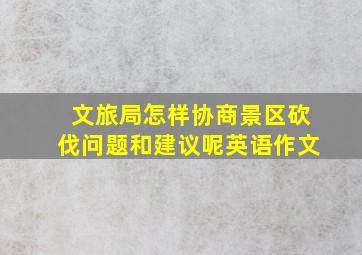 文旅局怎样协商景区砍伐问题和建议呢英语作文