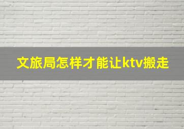 文旅局怎样才能让ktv搬走