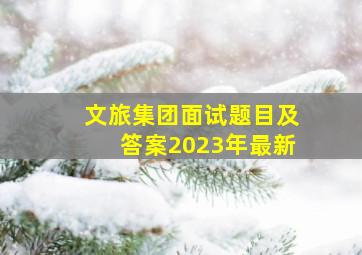 文旅集团面试题目及答案2023年最新