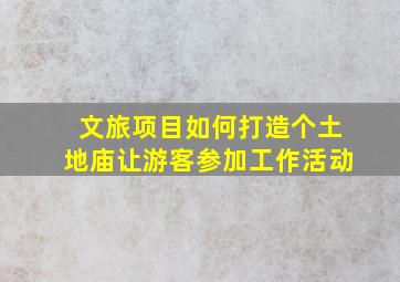 文旅项目如何打造个土地庙让游客参加工作活动