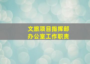 文旅项目指挥部办公室工作职责