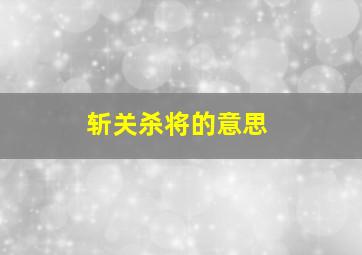 斩关杀将的意思