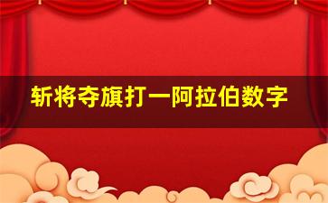 斩将夺旗打一阿拉伯数字