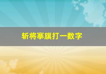 斩将搴旗打一数字