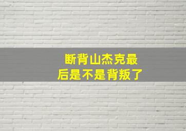 断背山杰克最后是不是背叛了