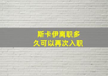 斯卡伊离职多久可以再次入职