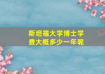 斯坦福大学博士学费大概多少一年呢