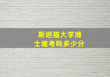 斯坦福大学博士难考吗多少分