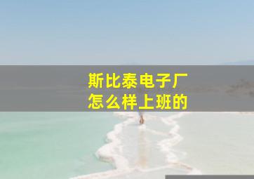 斯比泰电子厂怎么样上班的