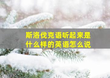 斯洛伐克语听起来是什么样的英语怎么说