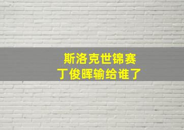 斯洛克世锦赛丁俊晖输给谁了