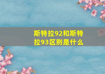 斯特拉92和斯特拉93区别是什么