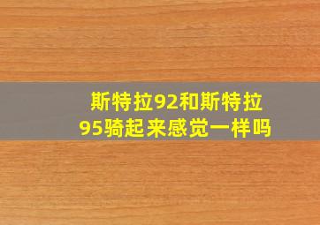 斯特拉92和斯特拉95骑起来感觉一样吗