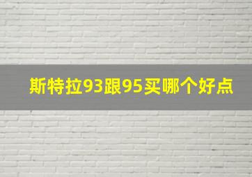 斯特拉93跟95买哪个好点