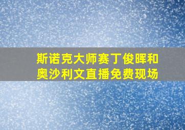 斯诺克大师赛丁俊晖和奥沙利文直播免费现场