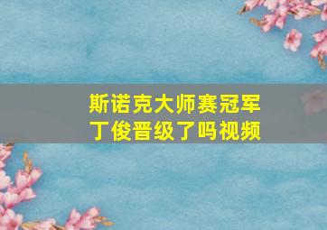 斯诺克大师赛冠军丁俊晋级了吗视频