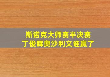 斯诺克大师赛半决赛丁俊晖奥沙利文谁赢了