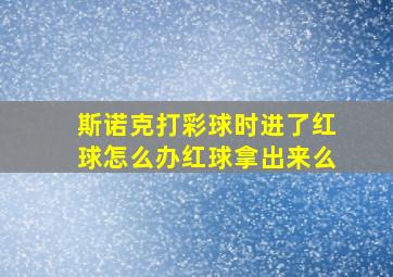 斯诺克打彩球时进了红球怎么办红球拿出来么