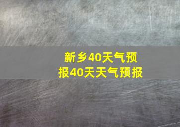 新乡40天气预报40天天气预报