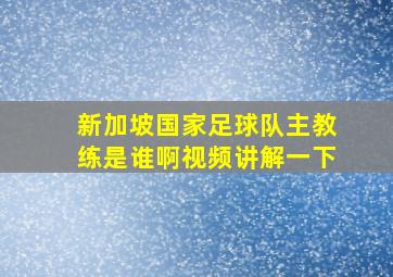 新加坡国家足球队主教练是谁啊视频讲解一下