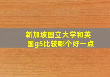 新加坡国立大学和英国g5比较哪个好一点