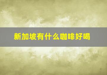 新加坡有什么咖啡好喝