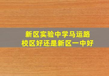 新区实验中学马运路校区好还是新区一中好