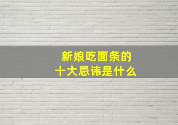 新娘吃面条的十大忌讳是什么