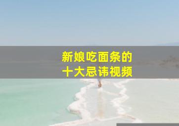 新娘吃面条的十大忌讳视频