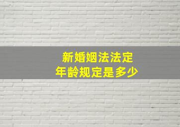 新婚姻法法定年龄规定是多少