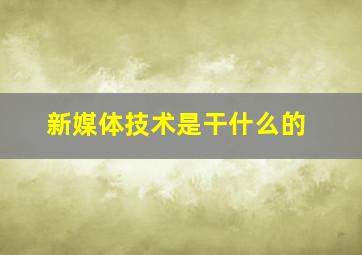 新媒体技术是干什么的