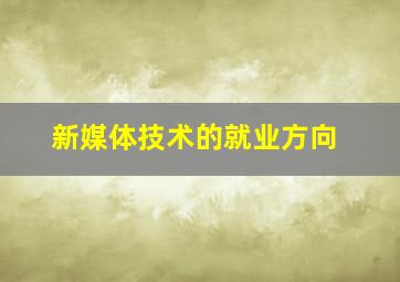 新媒体技术的就业方向