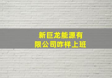 新巨龙能源有限公司咋样上班