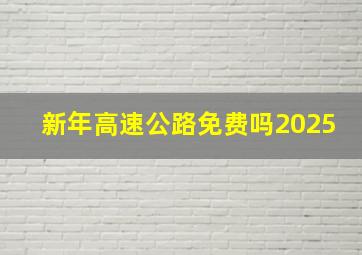 新年高速公路免费吗2025