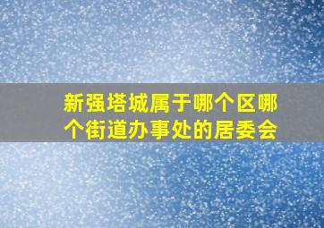 新强塔城属于哪个区哪个街道办事处的居委会