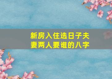 新房入住选日子夫妻两人要谁的八字