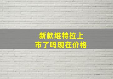 新款维特拉上市了吗现在价格