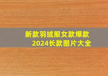 新款羽绒服女款爆款2024长款图片大全