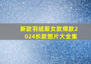 新款羽绒服女款爆款2024长款图片大全集