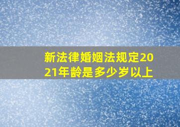 新法律婚姻法规定2021年龄是多少岁以上