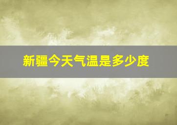 新疆今天气温是多少度