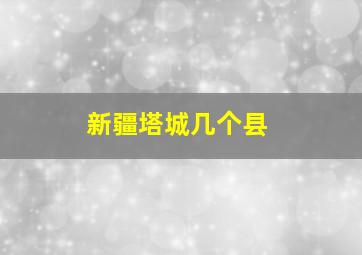 新疆塔城几个县