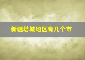 新疆塔城地区有几个市